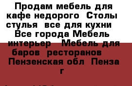 Продам мебель для кафе недорого. Столы, стулья, все для кухни. - Все города Мебель, интерьер » Мебель для баров, ресторанов   . Пензенская обл.,Пенза г.